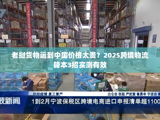 老挝货物运到中国价格太贵？2025跨境物流降本3招实测有效