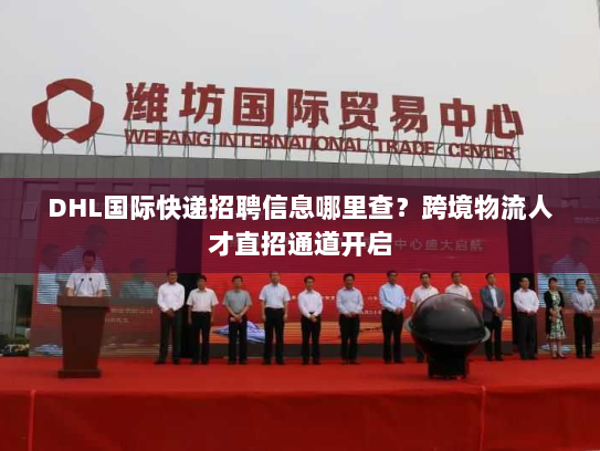 DHL国际快递招聘信息哪里查?跨境物流人才直招通道开启 DHL国际快递招聘信息哪里查?跨境物流人才直招通道开启