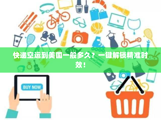 快递空运到美国一般多久？一键解锁精准时效！