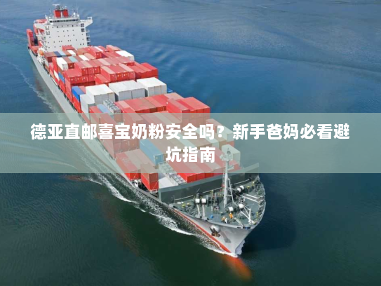 德亚直邮喜宝奶粉安全吗?新手爸妈必看避坑指南 德亚直邮喜宝奶粉安全吗?新手爸妈必看避坑指南