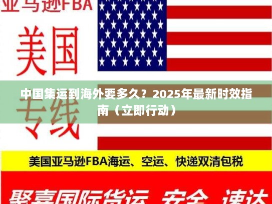 中国集运到海外要多久？2025年最新时效指南（立即行动）