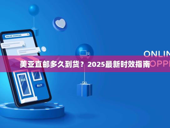 美亚直邮多久到货?2025最新时效指南 美亚直邮多久到货?2025最新时效指南