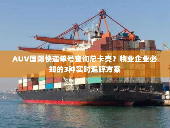 AUV国际快递单号查询总卡壳?物业企业必知的3种实时追踪方案 AUV国际快递单号查询总卡壳?物业企业必知的3种实时追踪方案