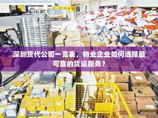 深圳货代公司一览表,物业企业如何选择最可靠的货运服务? 深圳货代公司一览表,物业企业如何选择最可靠的货运服务?