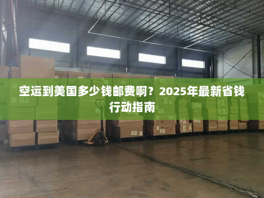空运到美国多少钱邮费啊?2025年最新省钱行动指南 空运到美国多少钱邮费啊?2025年最新省钱行动指南