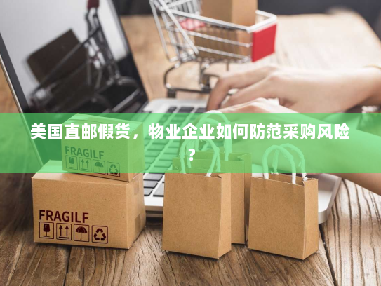 美国直邮假货,物业企业如何防范采购风险? 美国直邮假货,物业企业如何防范采购风险?