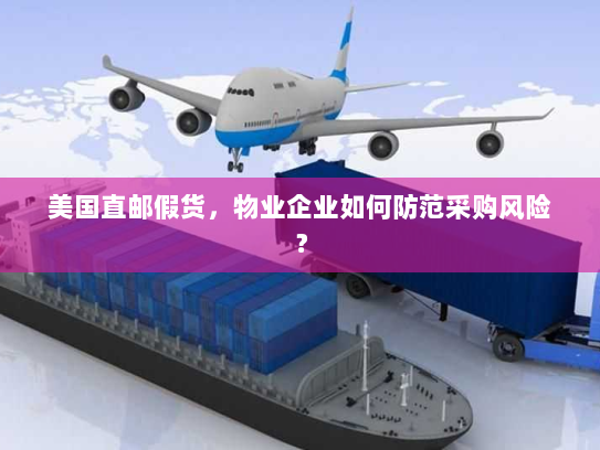 美国直邮假货,物业企业如何防范采购风险? 美国直邮假货,物业企业如何防范采购风险?