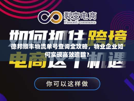 德邦顺丰物流单号查询全攻略,物业企业如何实现高效追踪? 德邦顺丰物流单号查询全攻略,物业企业如何实现高效追踪?
