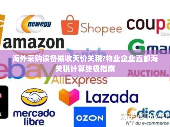 海外采购设备被收天价关税?物业企业直邮海关税计算终极指南