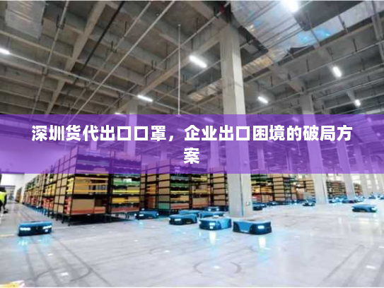 深圳货代出口口罩,企业出口困境的破局方案 深圳货代出口口罩,企业出口困境的破局方案