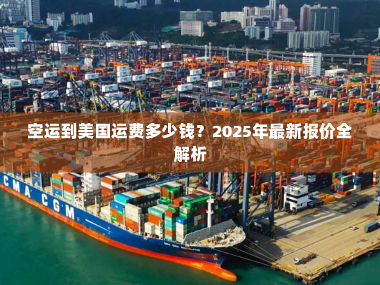 空运到美国运费多少钱?2025年最新报价全解析 空运到美国运费多少钱?2025年最新报价全解析