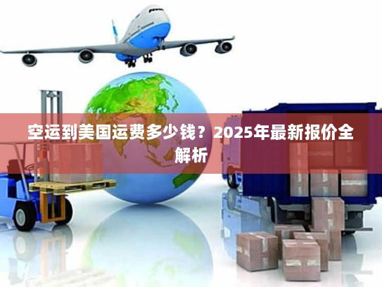 空运到美国运费多少钱?2025年最新报价全解析 空运到美国运费多少钱?2025年最新报价全解析