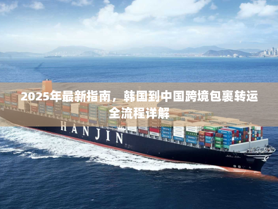 2025年最新指南，韩国到中国跨境包裹转运全流程详解