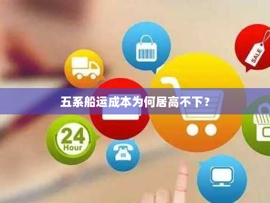 五系船运成本为何居高不下? 五系船运成本为何居高不下?