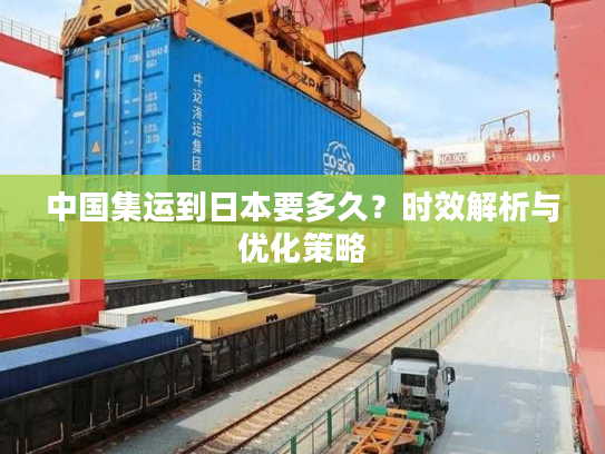中国集运到日本要多久?时效解析与优化策略 中国集运到日本要多久?时效解析与优化策略