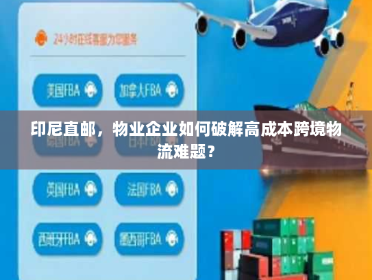 印尼直邮,物业企业如何破解高成本跨境物流难题? 印尼直邮,物业企业如何破解高成本跨境物流难题?