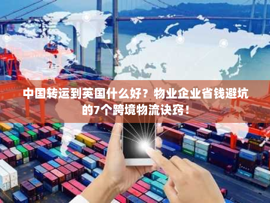 中国转运到英国什么好?物业企业省钱避坑的7个跨境物流诀窍! 中国转运到英国什么好?物业企业省钱避坑的7个跨境物流诀窍!