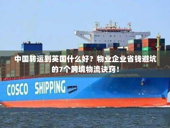 中国转运到英国什么好?物业企业省钱避坑的7个跨境物流诀窍! 中国转运到英国什么好?物业企业省钱避坑的7个跨境物流诀窍!