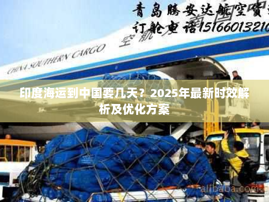 印度海运到中国要几天？2025年最新时效解析及优化方案