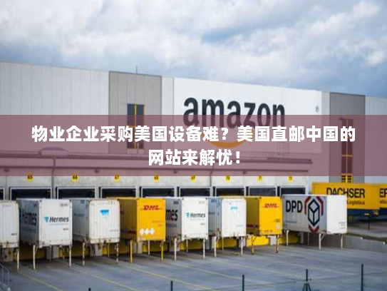 物业企业采购美国设备难?美国直邮中国的网站来解忧! 物业企业采购美国设备难?美国直邮中国的网站来解忧!