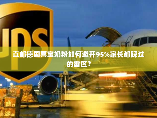 直邮德国喜宝奶粉如何避开95%家长都踩过的雷区? 直邮德国喜宝奶粉如何避开95%家长都踩过的雷区?