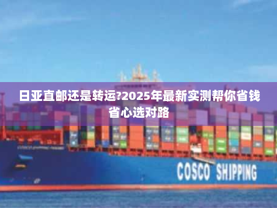 日亚直邮还是转运?2025年最新实测帮你省钱省心选对路 日亚直邮还是转运?2025年最新实测帮你省钱省心选对路