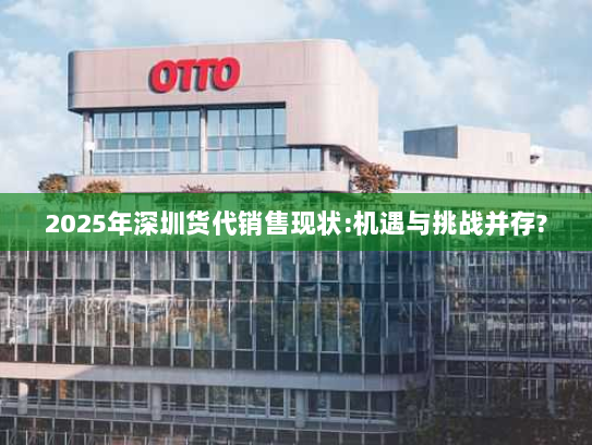 2025年深圳货代销售现状:机遇与挑战并存? 2025年深圳货代销售现状:机遇与挑战并存?