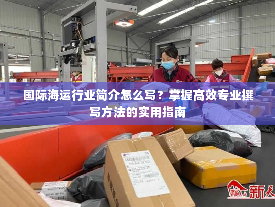 国际海运行业简介怎么写？掌握高效专业撰写方法的实用指南