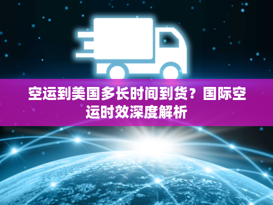 空运到美国多长时间到货？国际空运时效深度解析