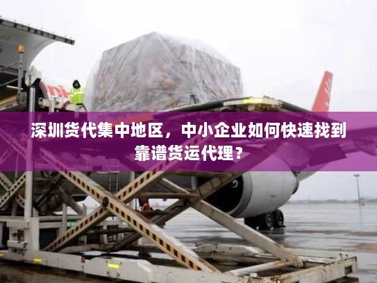 深圳货代集中地区,中小企业如何快速找到靠谱货运代理? 深圳货代集中地区,中小企业如何快速找到靠谱货运代理?