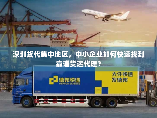 深圳货代集中地区,中小企业如何快速找到靠谱货运代理? 深圳货代集中地区,中小企业如何快速找到靠谱货运代理?