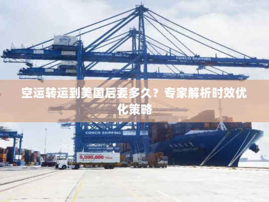 空运转运到美国后要多久？专家解析时效优化策略