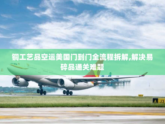 铜工艺品空运美国门到门全流程拆解,解决易碎品通关难题