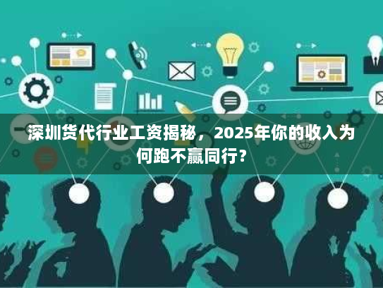 深圳货代行业工资揭秘,2025年你的收入为何跑不赢同行? 深圳货代行业工资揭秘,2025年你的收入为何跑不赢同行?