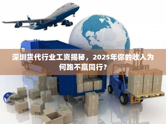 深圳货代行业工资揭秘,2025年你的收入为何跑不赢同行? 深圳货代行业工资揭秘,2025年你的收入为何跑不赢同行?