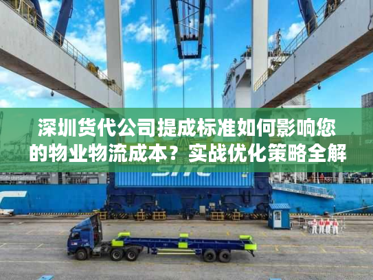深圳货代公司提成标准如何影响您的物业物流成本?实战优化策略全解 深圳货代公司提成标准如何影响您的物业物流成本?实战优化策略全解