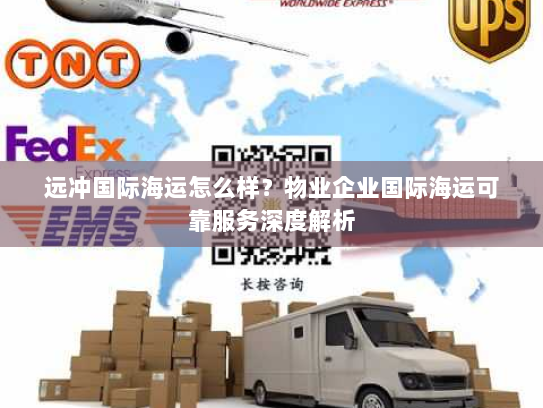 远冲国际海运怎么样？物业企业国际海运可靠服务深度解析