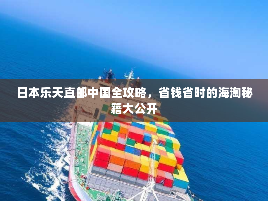 日本乐天直邮中国全攻略,省钱省时的海淘秘籍大公开 日本乐天直邮中国全攻略,省钱省时的海淘秘籍大公开