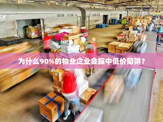 为什么90%的物业企业会踩中低价陷阱? 为什么90%的物业企业会踩中低价陷阱?