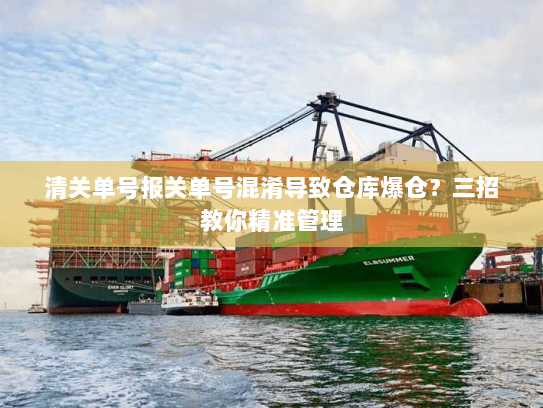 清关单号报关单号混淆导致仓库爆仓？三招教你精准管理