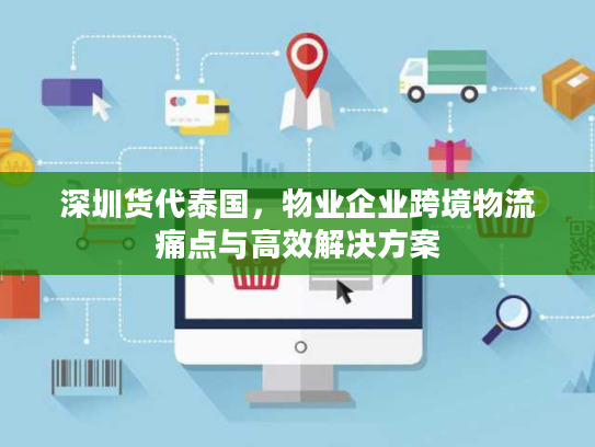 深圳货代泰国，物业企业跨境物流痛点与高效解决方案