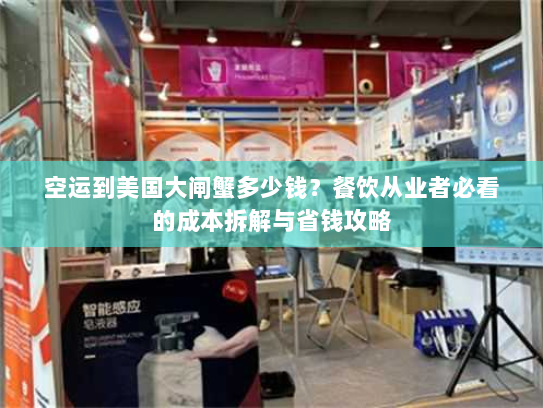 空运到美国大闸蟹多少钱?餐饮从业者必看的成本拆解与省钱攻略 空运到美国大闸蟹多少钱?餐饮从业者必看的成本拆解与省钱攻略