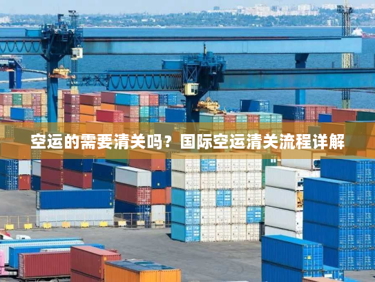 空运的需要清关吗?国际空运清关流程详解 空运的需要清关吗?国际空运清关流程详解