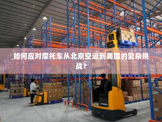 如何应对摩托车从北京空运到美国的复杂挑战? 如何应对摩托车从北京空运到美国的复杂挑战?