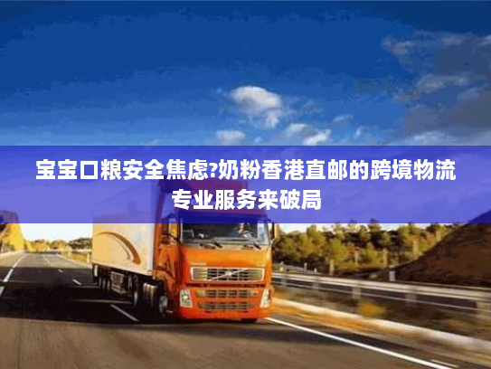 宝宝口粮安全焦虑?奶粉香港直邮的跨境物流专业服务来破局 宝宝口粮安全焦虑?奶粉香港直邮的跨境物流专业服务来破局