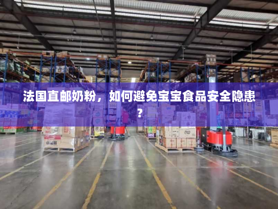 法国直邮奶粉,如何避免宝宝食品安全隐患? 法国直邮奶粉,如何避免宝宝食品安全隐患?