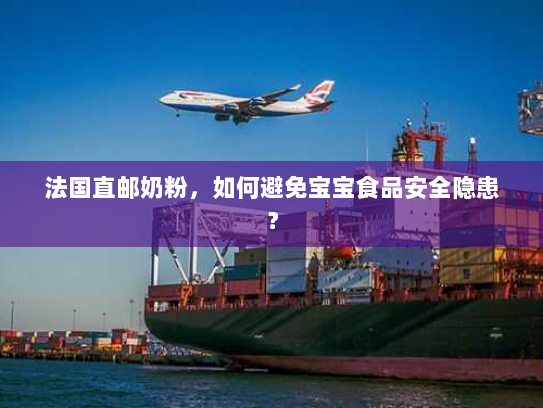 法国直邮奶粉,如何避免宝宝食品安全隐患? 法国直邮奶粉,如何避免宝宝食品安全隐患?