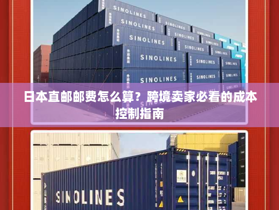 日本直邮邮费怎么算？跨境卖家必看的成本控制指南