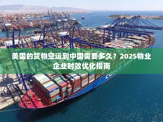 美国的货物空运到中国需要多久？2025物业企业时效优化指南
