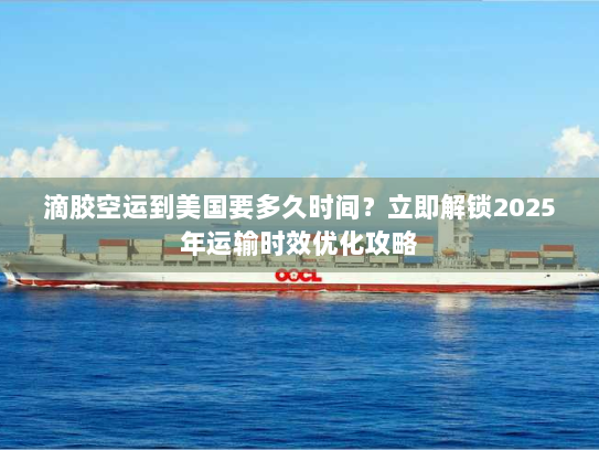 滴胶空运到美国要多久时间?立即解锁2025年运输时效优化攻略 滴胶空运到美国要多久时间?立即解锁2025年运输时效优化攻略